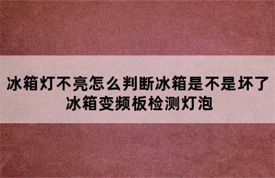 冰箱灯不亮怎么判断冰箱是不是坏了 冰箱变频板检测灯泡